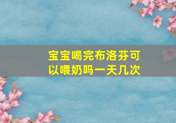 宝宝喝完布洛芬可以喂奶吗一天几次