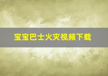 宝宝巴士火灾视频下载