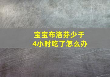 宝宝布洛芬少于4小时吃了怎么办