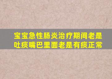 宝宝急性肠炎治疗期间老是吐痰嘴巴里面老是有痰正常