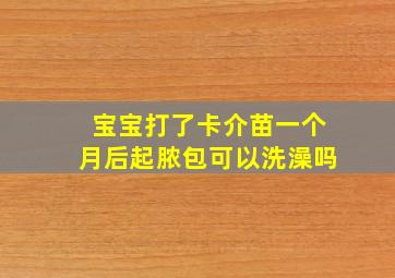 宝宝打了卡介苗一个月后起脓包可以洗澡吗