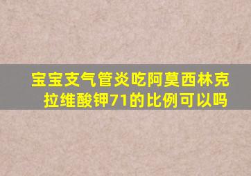 宝宝支气管炎吃阿莫西林克拉维酸钾71的比例可以吗