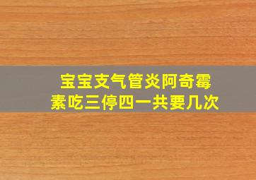 宝宝支气管炎阿奇霉素吃三停四一共要几次