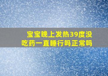 宝宝晚上发热39度没吃药一直睡行吗正常吗