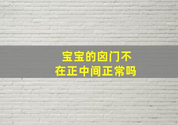 宝宝的囟门不在正中间正常吗