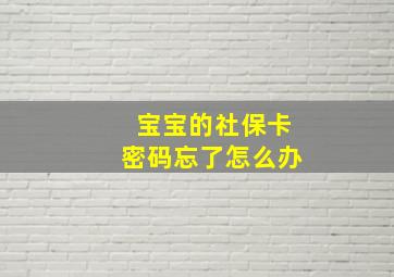 宝宝的社保卡密码忘了怎么办