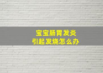 宝宝肠胃发炎引起发烧怎么办