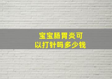 宝宝肠胃炎可以打针吗多少钱