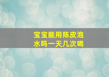 宝宝能用陈皮泡水吗一天几次喝