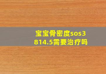 宝宝骨密度sos3814.5需要治疗吗