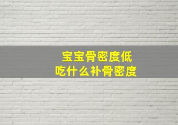 宝宝骨密度低吃什么补骨密度