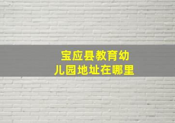 宝应县教育幼儿园地址在哪里