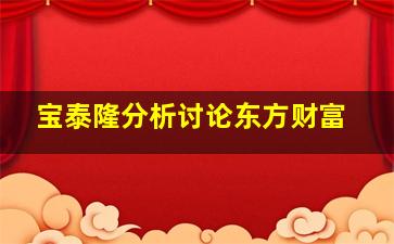 宝泰隆分析讨论东方财富