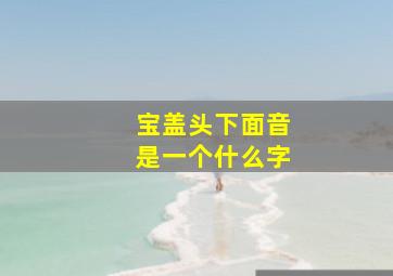 宝盖头下面音是一个什么字