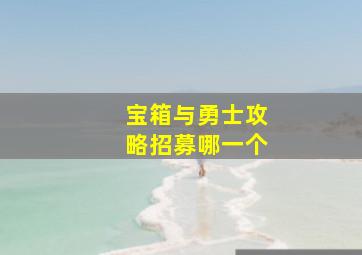 宝箱与勇士攻略招募哪一个