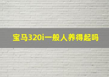 宝马320i一般人养得起吗