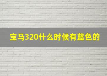 宝马320什么时候有蓝色的