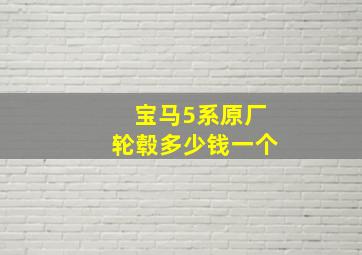 宝马5系原厂轮毂多少钱一个