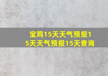 宝鸡15天天气预报15天天气预报15天查询