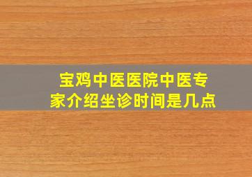 宝鸡中医医院中医专家介绍坐诊时间是几点