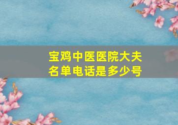 宝鸡中医医院大夫名单电话是多少号