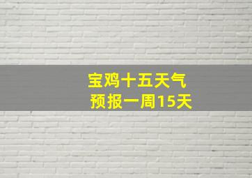 宝鸡十五天气预报一周15天