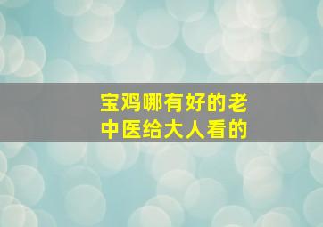 宝鸡哪有好的老中医给大人看的