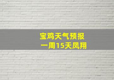 宝鸡天气预报一周15天凤翔