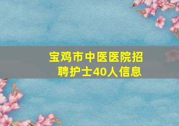 宝鸡市中医医院招聘护士40人信息