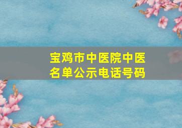 宝鸡市中医院中医名单公示电话号码