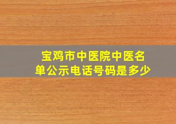 宝鸡市中医院中医名单公示电话号码是多少