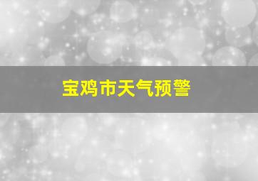 宝鸡市天气预警