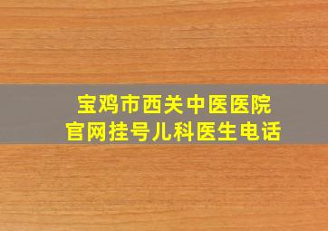 宝鸡市西关中医医院官网挂号儿科医生电话