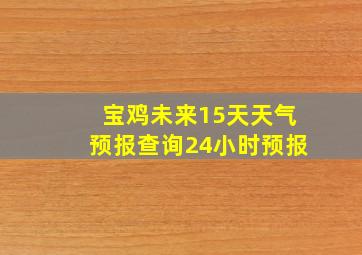 宝鸡未来15天天气预报查询24小时预报