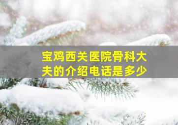 宝鸡西关医院骨科大夫的介绍电话是多少