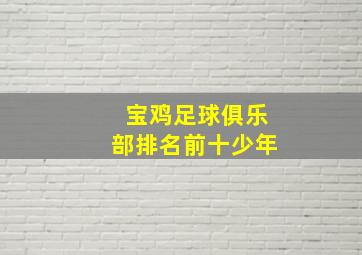 宝鸡足球俱乐部排名前十少年