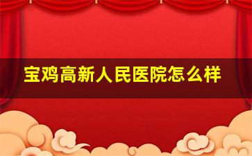 宝鸡高新人民医院怎么样