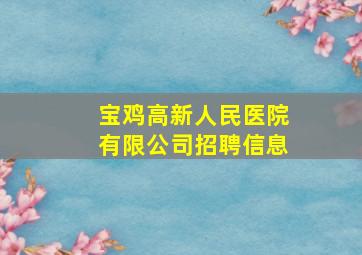 宝鸡高新人民医院有限公司招聘信息