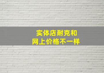 实体店耐克和网上价格不一样