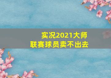 实况2021大师联赛球员卖不出去