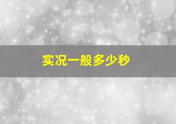 实况一般多少秒