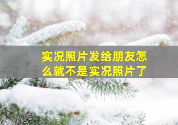 实况照片发给朋友怎么就不是实况照片了