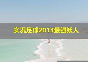 实况足球2013最强妖人