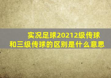 实况足球20212级传球和三级传球的区别是什么意思