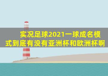 实况足球2021一球成名模式到底有没有亚洲杯和欧洲杯啊