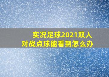 实况足球2021双人对战点球能看到怎么办