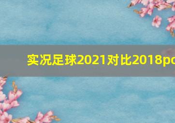 实况足球2021对比2018pc