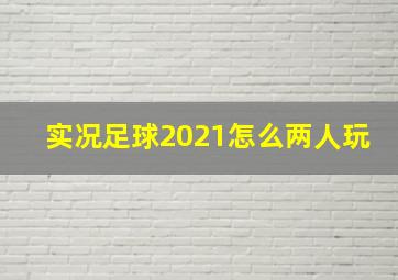 实况足球2021怎么两人玩