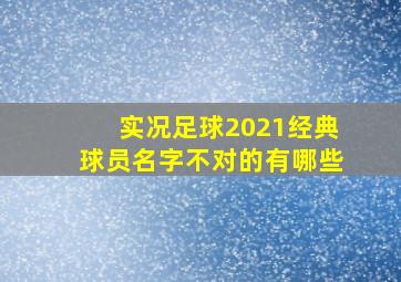 实况足球2021经典球员名字不对的有哪些