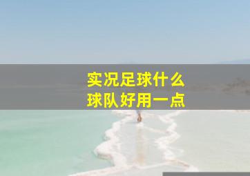 实况足球什么球队好用一点